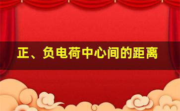 正、负电荷中心间的距离