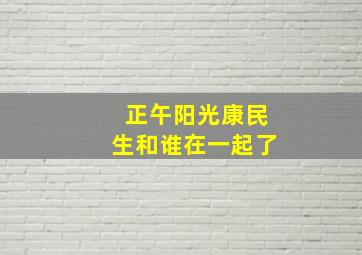 正午阳光康民生和谁在一起了