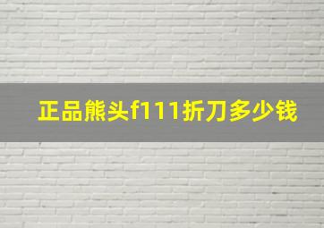 正品熊头f111折刀多少钱