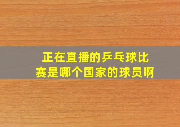 正在直播的乒乓球比赛是哪个国家的球员啊