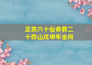 正宗六十仙命葬二十四山戊申年坐向