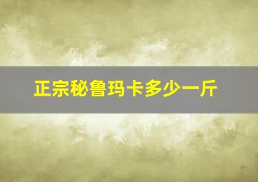 正宗秘鲁玛卡多少一斤