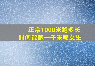 正常1000米跑多长时间能跑一千米呢女生