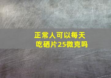 正常人可以每天吃硒片25微克吗