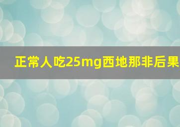 正常人吃25mg西地那非后果