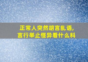 正常人突然胡言乱语,言行举止怪异看什么科