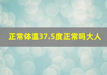 正常体温37.5度正常吗大人