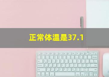 正常体温是37.1