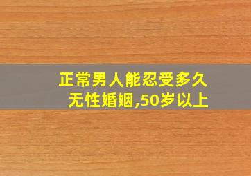 正常男人能忍受多久无性婚姻,50岁以上