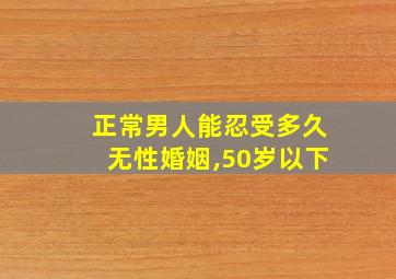 正常男人能忍受多久无性婚姻,50岁以下