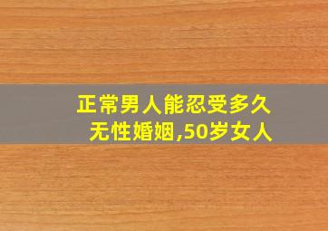 正常男人能忍受多久无性婚姻,50岁女人