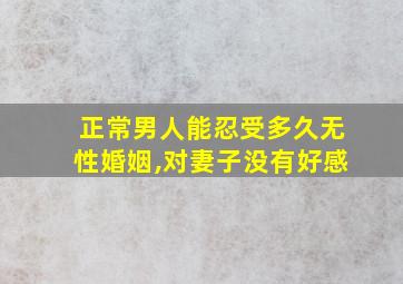 正常男人能忍受多久无性婚姻,对妻子没有好感