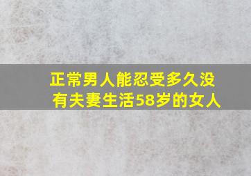 正常男人能忍受多久没有夫妻生活58岁的女人