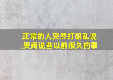 正常的人突然打胡乱说,哭闹说些以前很久的事