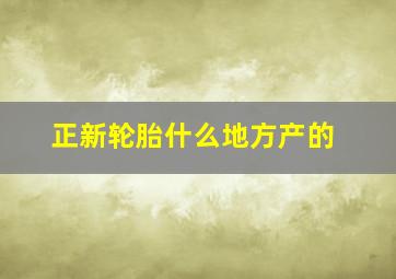 正新轮胎什么地方产的