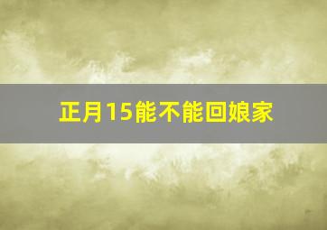 正月15能不能回娘家