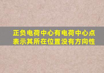 正负电荷中心有电荷中心点表示其所在位置没有方向性