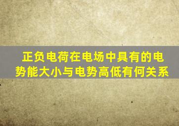 正负电荷在电场中具有的电势能大小与电势高低有何关系