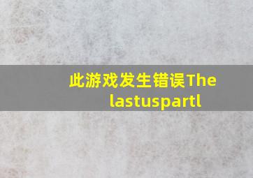 此游戏发生错误Thelastuspartl