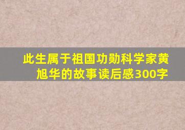 此生属于祖国功勋科学家黄旭华的故事读后感300字