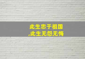 此生忠于祖国,此生无怨无悔