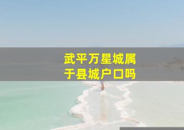 武平万星城属于县城户口吗