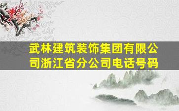 武林建筑装饰集团有限公司浙江省分公司电话号码