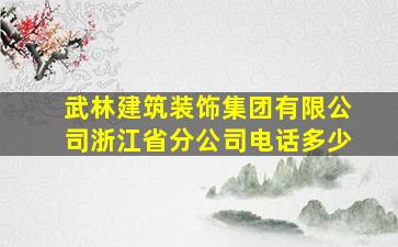 武林建筑装饰集团有限公司浙江省分公司电话多少