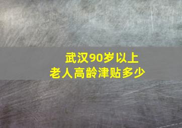 武汉90岁以上老人高龄津贴多少