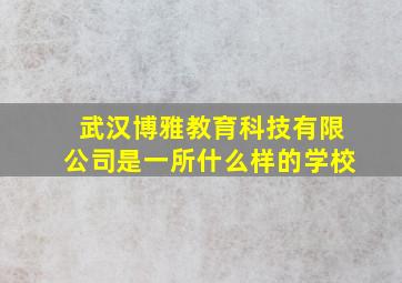 武汉博雅教育科技有限公司是一所什么样的学校