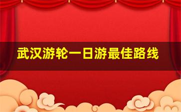 武汉游轮一日游最佳路线