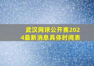 武汉网球公开赛2024最新消息具体时间表