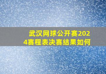 武汉网球公开赛2024赛程表决赛结果如何