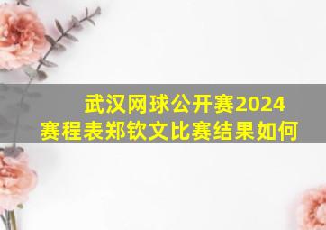 武汉网球公开赛2024赛程表郑钦文比赛结果如何