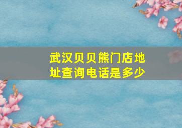 武汉贝贝熊门店地址查询电话是多少