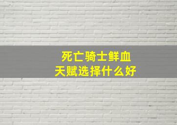 死亡骑士鲜血天赋选择什么好