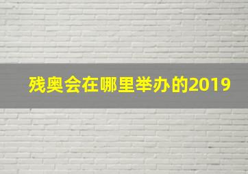 残奥会在哪里举办的2019