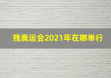 残奥运会2021年在哪举行