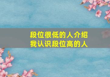 段位很低的人介绍我认识段位高的人