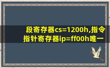 段寄存器cs=1200h,指令指针寄存器ip=ff00h唯一