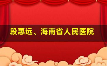 段惠远、海南省人民医院