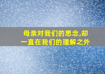 母亲对我们的思念,却一直在我们的理解之外