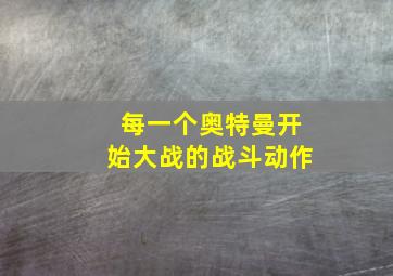 每一个奥特曼开始大战的战斗动作