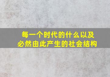 每一个时代的什么以及必然由此产生的社会结构