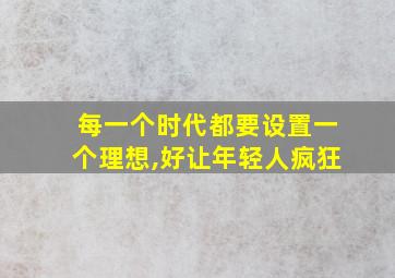 每一个时代都要设置一个理想,好让年轻人疯狂