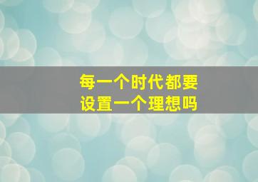 每一个时代都要设置一个理想吗