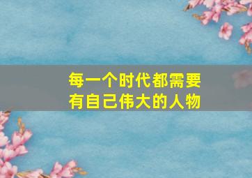 每一个时代都需要有自己伟大的人物