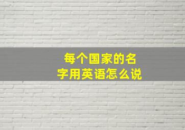 每个国家的名字用英语怎么说