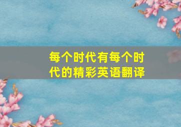 每个时代有每个时代的精彩英语翻译