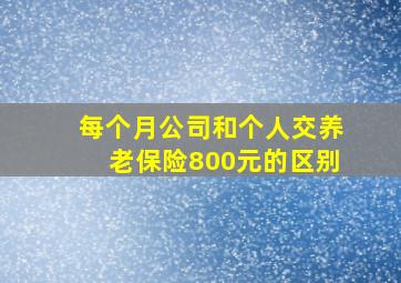 每个月公司和个人交养老保险800元的区别